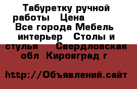 Табуретку ручной работы › Цена ­ 1 800 - Все города Мебель, интерьер » Столы и стулья   . Свердловская обл.,Кировград г.